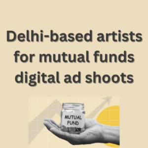 Delhi-based artists for mutual funds digital ad shoots