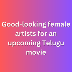 Good-looking female artists for an upcoming Telugu movie