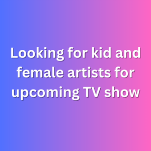 Looking for kid and female artists for upcoming TV show