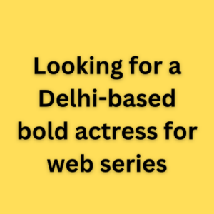 Looking for a Delhi-based bold actress for web series