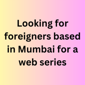 Looking for foreigners based in Mumbai for a web series