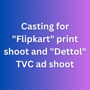 Casting for Flipkart print shoot and Dettol TVC ad shoot