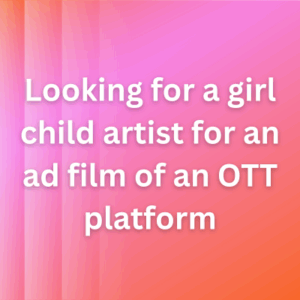 Looking for a girl child artist for an ad film of an OTT platform