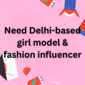 Need Delhi-based girl model & fashion influencer