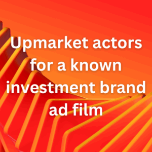 Upmarket actors for a known investment brand ad film