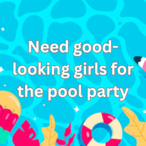 Need good-looking girls for the pool party