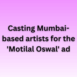 Casting Mumbai-based artists for the 'Motilal Oswal' ad