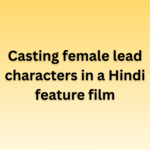 Casting female lead characters in a Hindi feature film