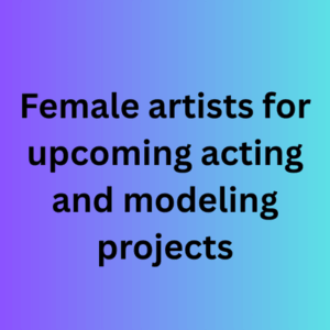 Female artists for upcoming acting and modeling projects