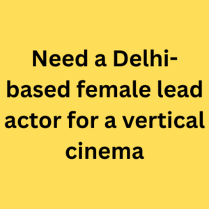 Need a Delhi-based female lead actor for a vertical cinema