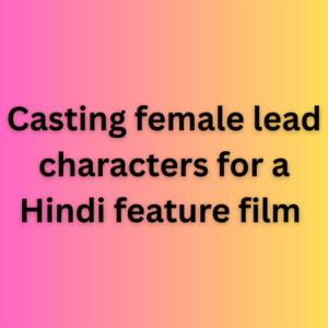 Casting female lead characters for a Hindi feature film 