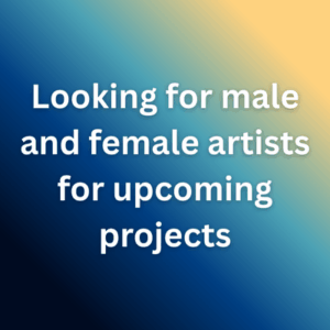 Looking for male and female artists for upcoming projects