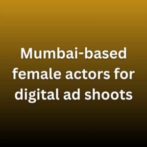 Mumbai-based female actors for digital ad shoots