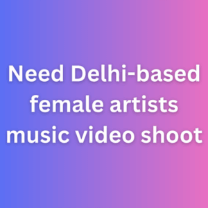 Need Delhi-based female artists music video shoot